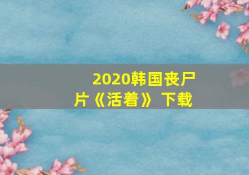 2020韩国丧尸片《活着》 下载